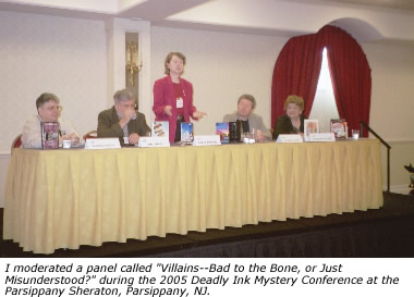 I moderated a panel called "Villains--Bad to the Bone, or Just Misunderstood?" during the 2005 Deadly Ink Mystery Conference at the Parsippany Sheraton, Parsippany, NJ.